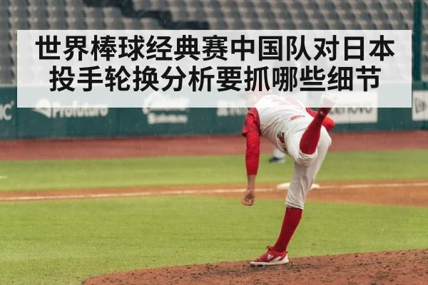 世界棒球经典赛中国队对日本投手轮换分析要抓哪些细节