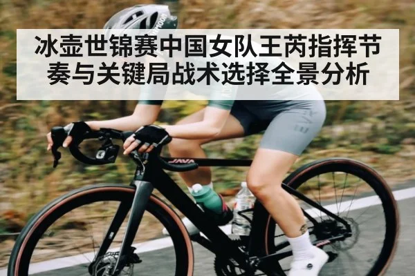 冰壶世锦赛中国女队王芮指挥节奏与关键局战术选择全景分析