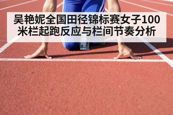 吴艳妮全国田径锦标赛女子100米栏起跑反应与栏间节奏分析